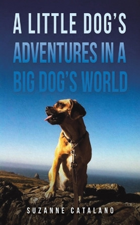 A Little Dog's Adventures in a Big Dog's World by Suzanne Catalano 9781685628215