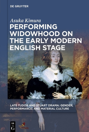 Performing Widowhood on the Early Modern English Stage by Asuka Kimura 9781501520204