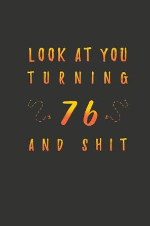 Look At You Turning 76 And Shit: 76 Years Old Gifts. 76th Birthday Funny Gift for Men and Women. Fun, Practical And Classy Alternative to a Card. by Birthday Gifts Publishing 9781660105984