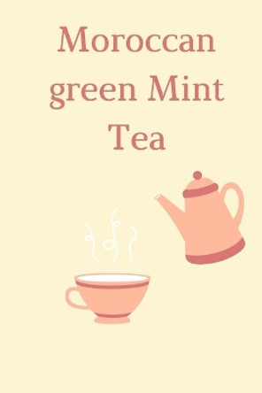 Moroccan green Mint Tea: How To Make Moroccan Green Mint Tea In Few Minutes by Moroccan Green Mint Tea 9781660715114