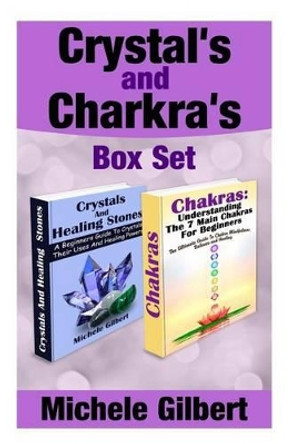 Crystal's and Chakra's Box Set: A Beginners Guide To Crystals Their Uses And Healing Powers And Chakras by Michele Gilbert 9781515061236