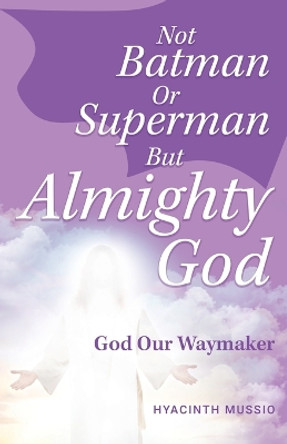 Not Batman Or Superman But Almighty God: God Our Waymaker by Hyacinth Mussio 9781685569198