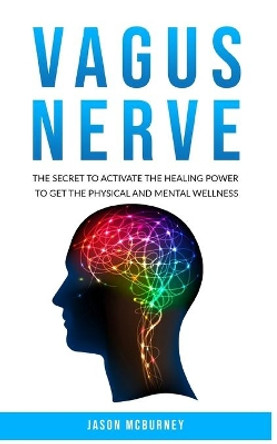 Vagus Nerve: The Secret to Activate the Healing Power to Get the Physical and Mental Wellness by Jason McBurney 9781709993527