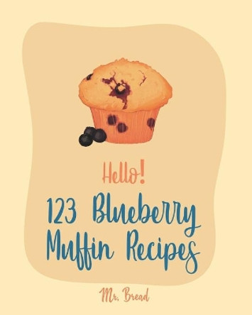 Hello! 123 Blueberry Muffin Recipes: Best Blueberry Muffin Cookbook Ever For Beginners [Book 1] by MR Bread 9781710011760