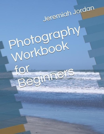 Photography Workbook for Beginners by Jeremiah Jordan 9781656785121