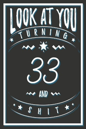 Look At You Turning 33 And Shit: 33 Years Old Gifts. 33rd Birthday Funny Gift for Men and Women. Fun, Practical And Classy Alternative to a Card. by Birthday Gifts Publishing 9781661736507