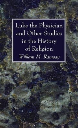 Luke the Physician and Other Studies in the History of Religion by William M Ramsay 9781666720532