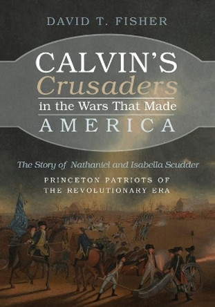 Calvin's Crusaders in the Wars That Made America by David T Fisher 9781666730852