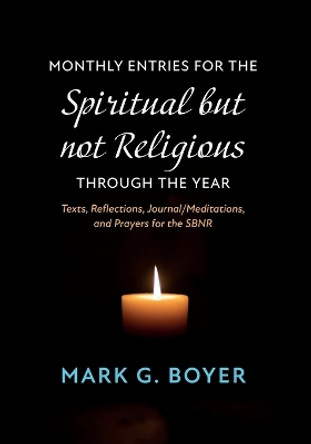 Monthly Entries for the Spiritual But Not Religious Through the Year: Texts, Reflections, Journal/Meditations, and Prayers for the Spiritual But Not Religious by Mark G Boyer 9781666747676