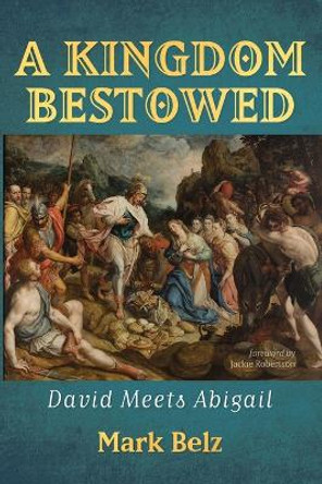 A Kingdom Bestowed: David Meets Abigail by Mark Belz 9781666778502