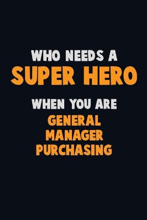 Who Need A SUPER HERO, When You Are General Manager Purchasing: 6X9 Career Pride 120 pages Writing Notebooks by Emma Loren 9781671439603