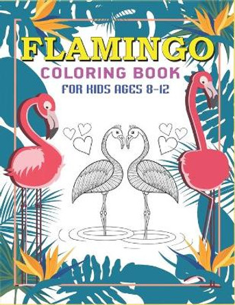 Flamingo Coloring Book for Kids Ages 8-12: Easy and Fun Coloring Page for kids, Perfect gift for Girls who love Flamingo by Mahleen Press 9781671985094