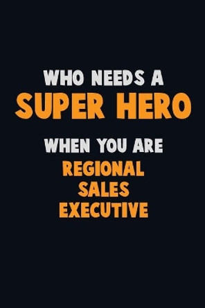 Who Need A SUPER HERO, When You Are Regional Sales Executive: 6X9 Career Pride 120 pages Writing Notebooks by Emma Loren 9781673872514