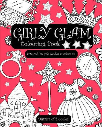 Girly Glam Colouring Book: Cute & Fun Girly Doodles for Girls & Ladies of All Ages to Colour in by District Of Doodles 9781674870632