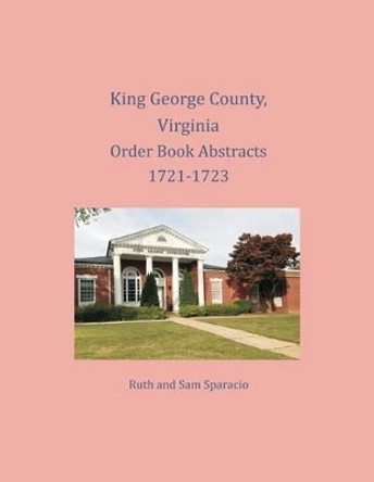 King George County, Virginia Order Book Abstracts 1721-1723 by Ruth Sparacio 9781680343571