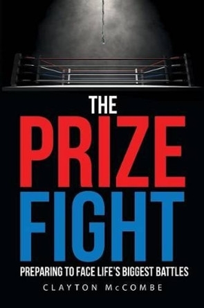 The Prize Fight: Preparing to Face Life's Biggest Battles by Clayton McCombe 9781681971759