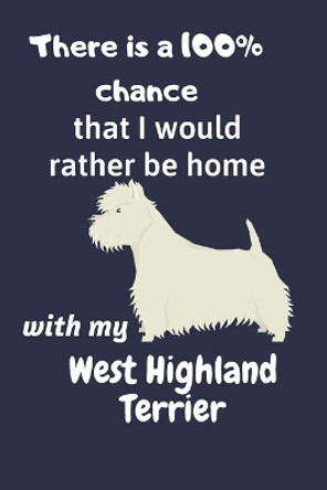 There is a 100% chance that I would rather be home with my West Highland Terrier: For West Highland Terrier Dog Fans by Wowpooch Blog 9781673177992