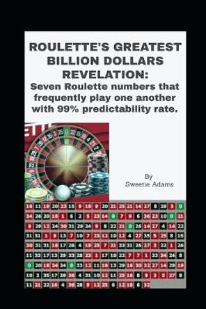 Roulette's Greatest Billion Dollars Revelation: Seven Roulette numbers that frequently play one another with a predictability rate of 99%. by Sweetie Adams 9781673342161