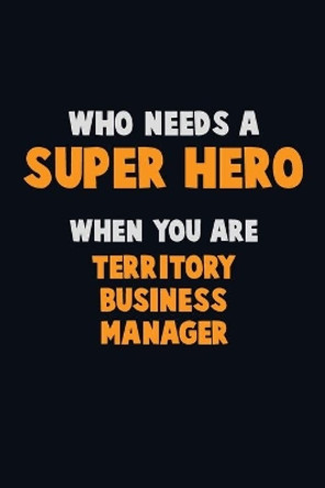 Who Need A SUPER HERO, When You Are Territory Business Manager: 6X9 Career Pride 120 pages Writing Notebooks by Emma Loren 9781675175804