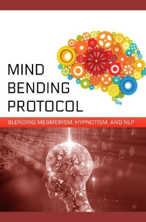 Mind-Bending Protocol: Blending Mesmerism, Hypnotism, and NLP by Zainurrahman 9781676031574