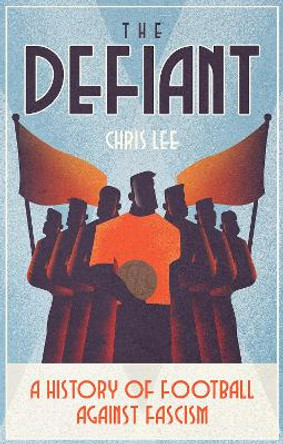 The Defiant: A History of Football Against Fascism by Chris Lee