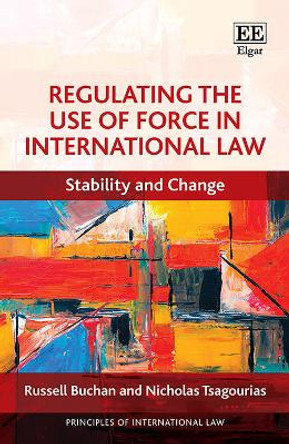 Regulating the Use of Force in International Law: Stability and Change by Russell Buchan