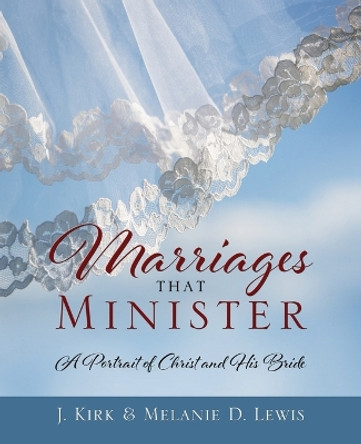 Marriages that Minister: A Portrait of Christ and His Bride by J Kirk Lewis 9781683149361