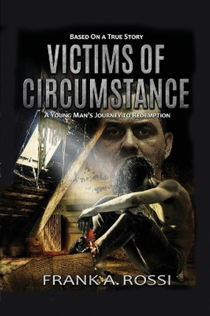Victims of Circumstance: A Young Man's Journey to Redemption by Frank A Rossi 9781649137685