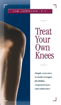 Treat Your Own Knees: Simple Exercises to Build Strength, Flexibility, Responsiveness and Endurance by P T Jim Johnson 9781684424856