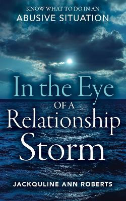 In the Eye of a Relationship Storm: Know What to Do in an Abusive Situation by Jackquline Ann Roberts 9781683092629