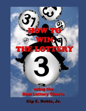 How to Win the Lottery: with the Best Lottery Charts by Gip E Noble Jr 9781686364709