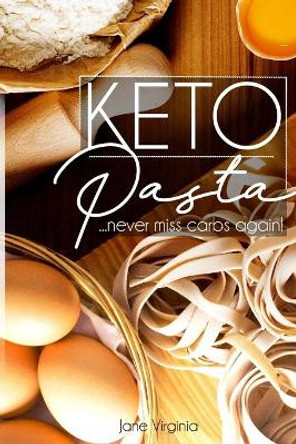 Keto Pasta: Never Miss Carbs Again! Make Keto Pasta Easy And Quick, Perfect for your Ketogenic Diet. With Family Favourites like Lasagna, Mac n Cheese, Fresh Egg Pasta, Gnochi and Ravioli & lots more! by Jane Virginia 9781686990229