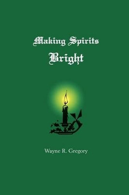 Making Spirits Bright by Wayne R Gregory 9781439238769