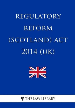 Regulatory Reform (Scotland) Act 2014 (UK) by The Law Library 9781717263773