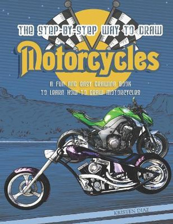 The Step-by-Step Way to Draw Motorcycle: A Fun and Easy Drawing Book to Learn How to Draw Motorcycles by Kristen Diaz 9781690942252