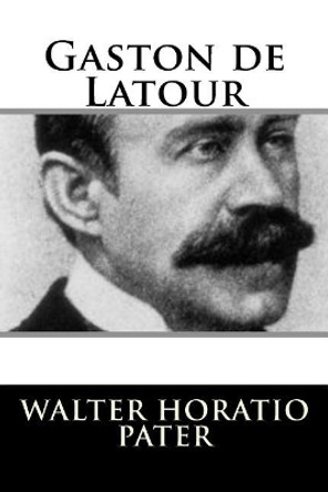 Gaston de LaTour by Walter Horatio Pater 9781717303332