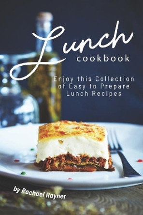 Lunch Cookbook: Enjoy this Collection of Easy to Prepare Lunch Recipes by Rachael Rayner 9781692871703