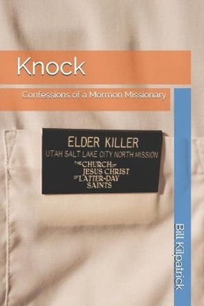 Knock: Confessions of a Mormon Missionary by Bill Kilpatrick 9781693705113