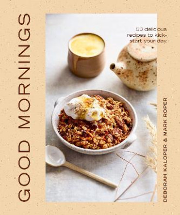 Good Mornings: 50 Delicious Recipes to Kick Start Your Day by Deborah Kaloper