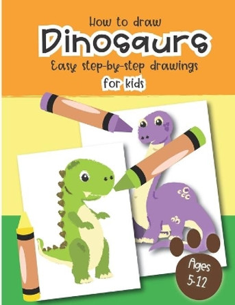 How to Draw Dinosaurs Easy step-by-step drawings for kids Ages 5-12: Fun for boys and girls, PreK, Kindergarten, First and Second grade by Little Press 9781697494556