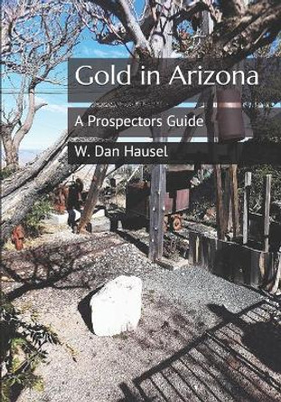 Gold in Arizona: A Prospectors Guide by W Dan Hausel 9781698144191