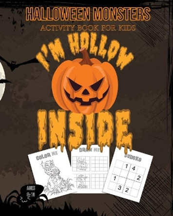 Halloween Monsters Activity Book For Kids I'm Hollow Inside: Halloween Fun Coloring for Ages 8 - 10 With Scary Creature, Puzzles, Sudoko, Dot to Dot, Mandalas and Mazes by Adam and Marky 9781696977777