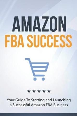 Amazon FBA Success: Your Guide To Starting and Launching a Successful Amazon FBA Business by 10shouts Books 9781698259451