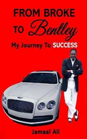 From Broke To Bentley: My Journey To Success by Jamaal Ali 9781717362889