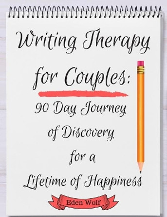 Writing Therapy for Couples: 90 Day Journey of Discovery for a Lifetime of Happiness by Eden Wolf 9781699712276