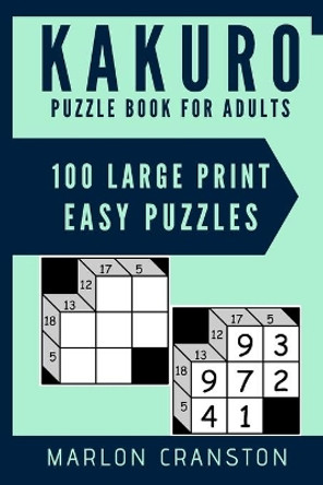 Kakuro Puzzle Book For Adults: 100 Large Print Easy Puzzles for Kakuro Lovers and Funatics by Marlon Cranston 9781699910719