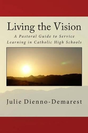 Living the Vision: A Pastoral Guide to Service Learning in Catholic High Schools by Juile Dienno-Demarest 9781508857402