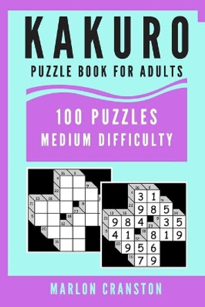 Kakuro Puzzle Book For Adults: 100 Puzzles Medium Difficulty for Kakuro Lovers and Enthusiasts by Marlon Cranston 9781701383739