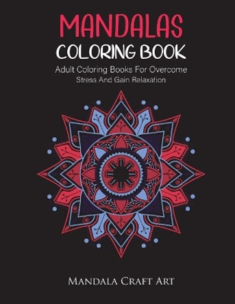 Mandalas Coloring Book: Adult Coloring Books For Overcome Stress And Gain Relaxation ( Unique Patterns For Meditation And Stress Relief ) by Mandala Craft Art 9781702286589