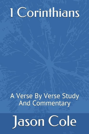 1 Corinthians: A Verse By Verse Study And Commentary by Jason Cole 9781703412925